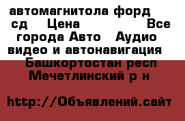 автомагнитола форд 6000 сд  › Цена ­ 500-1000 - Все города Авто » Аудио, видео и автонавигация   . Башкортостан респ.,Мечетлинский р-н